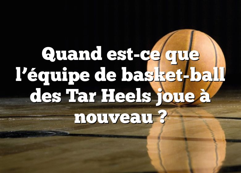 Quand est-ce que l’équipe de basket-ball des Tar Heels joue à nouveau ?